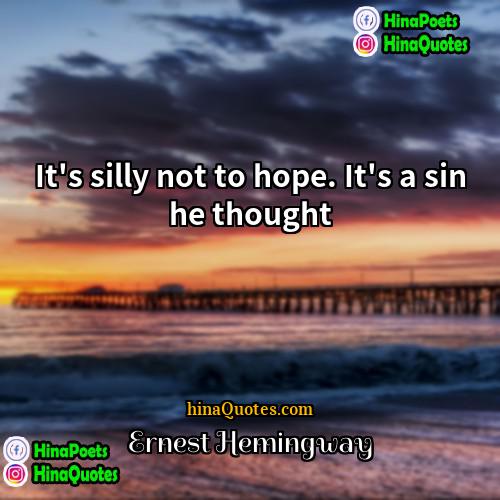 Ernest Hemingway Quotes | It's silly not to hope. It's a